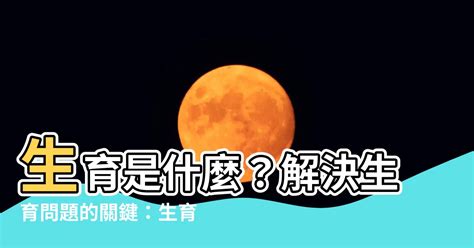 生育意思|「生育」意思是什麼？生育造句有哪些？生育的解釋、用法、例句